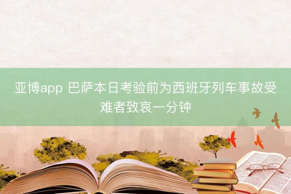 亞博app 巴薩本日考驗前為西班牙列車事故受難者致哀一分鐘