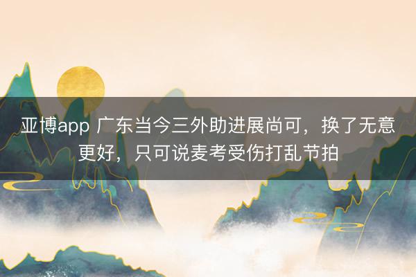 亞博app 廣東當今三外助進展尚可，換了無意更好，只可說麥考受傷打亂節拍