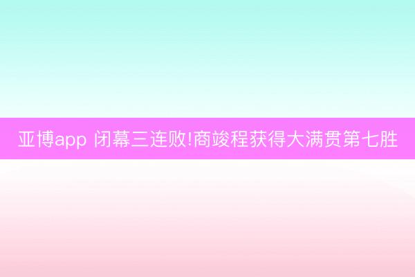 亞博app 閉幕三連敗!商竣程獲得大滿貫第七勝