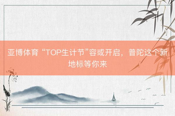 亞博體育 “TOP生計節”容或開啟，普陀這個新地標等你來