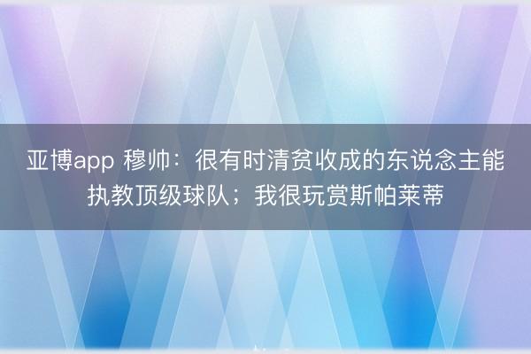 亞博app 穆帥：很有時(shí)清貧收成的東說(shuō)念主能執(zhí)教頂級(jí)球隊(duì)；我很玩賞斯帕萊蒂