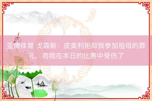 亞博體育 戈森斯：皮奧利拒卻我參加祖母的葬禮，而我在本日的比賽中受傷了