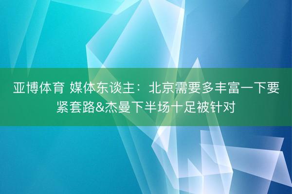 亞博體育 媒體東談主：北京需要多豐富一下要緊套路&杰曼下半場十足被針對
