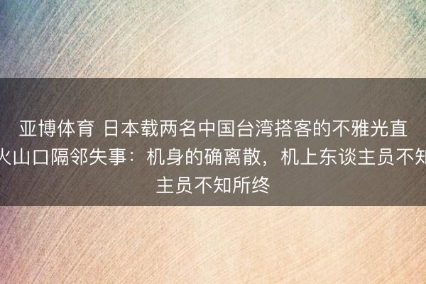 亞博體育 日本載兩名中國臺(tái)灣搭客的不雅光直升機(jī)火山口隔鄰失事：機(jī)身的確離散，機(jī)上東談主員不知所終
