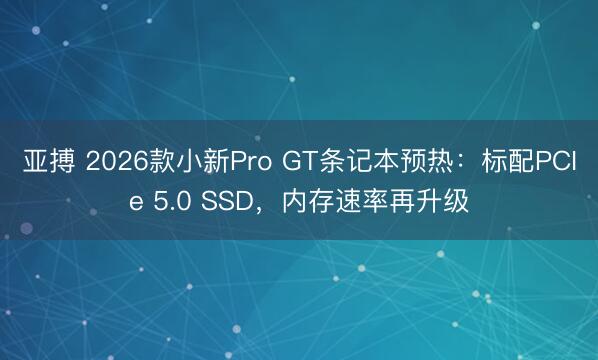 亞搏 2026款小新Pro GT條記本預熱：標配PCIe 5.0 SSD，內存速率再升級
