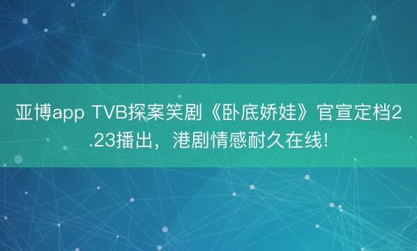 亞博app TVB探案笑劇《臥底嬌娃》官宣定檔2.23播出，港劇情感耐久在線!