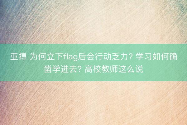 亞搏 為何立下flag后會行動乏力? 學習如何確鑿學進去? 高校教師這么說