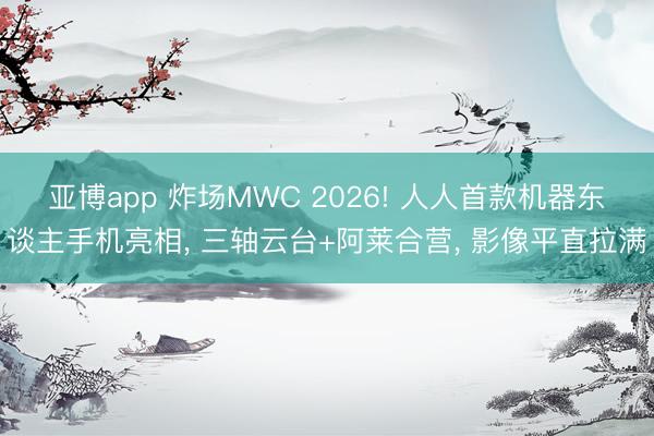 亞博app 炸場MWC 2026! 人人首款機器東談主手機亮相， 三軸云臺+阿萊合營， 影像平直拉滿