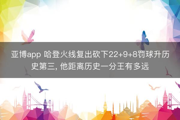 亞博app 哈登火線復出砍下22+9+8罰球升歷史第三， 他距離歷史一分王有多遠