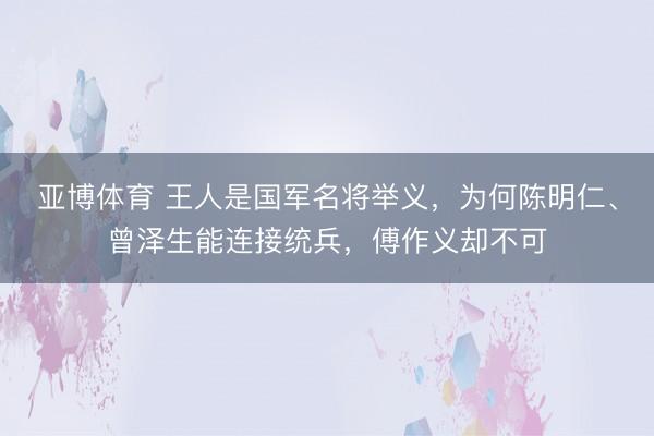 亞博體育 王人是國軍名將舉義，為何陳明仁、曾澤生能連接統兵，傅作義卻不可
